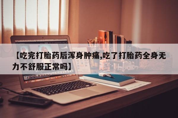 哪里有米非司酮片,【吃完打胎药后浑身肿痛,吃了打胎药全身无力不舒服正常吗】