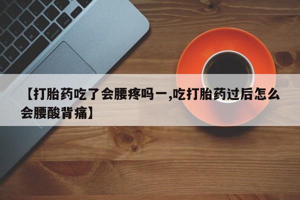 哪里有米非司酮片,【打胎药吃了会腰疼吗一,吃打胎药过后怎么会腰酸背痛】