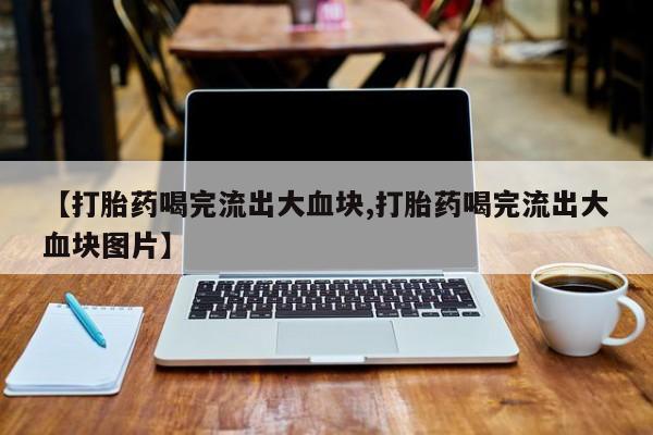 哪里有米非司酮片,【打胎药喝完流出大血块,打胎药喝完流出大血块图片】