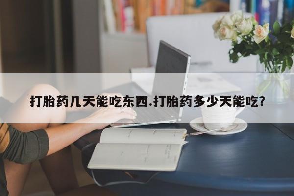 哪里有米非司酮片,打胎药几天能吃东西.打胎药多少天能吃？