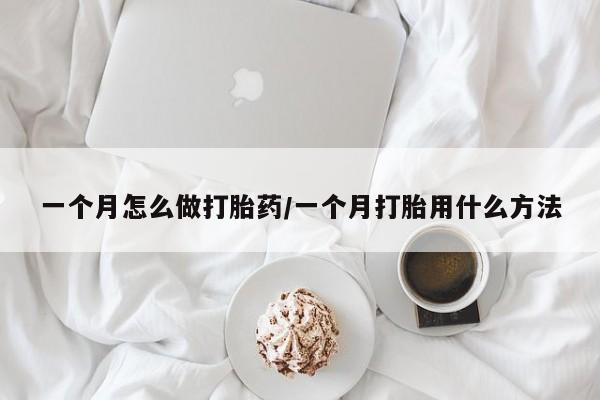 哪里有米非司酮片,一个月怎么做打胎药/一个月打胎用什么方法