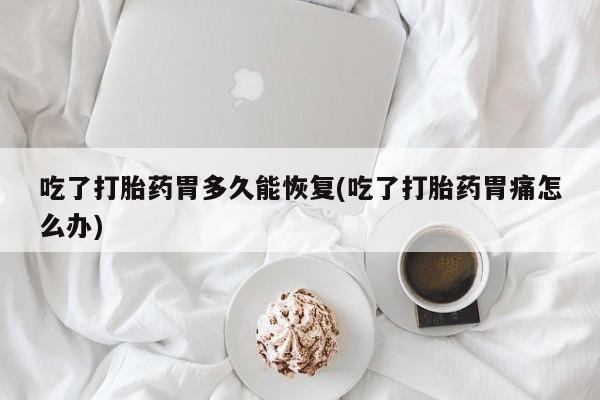 哪里有米非司酮片,吃了打胎药胃多久能恢复(吃了打胎药胃痛怎么办)