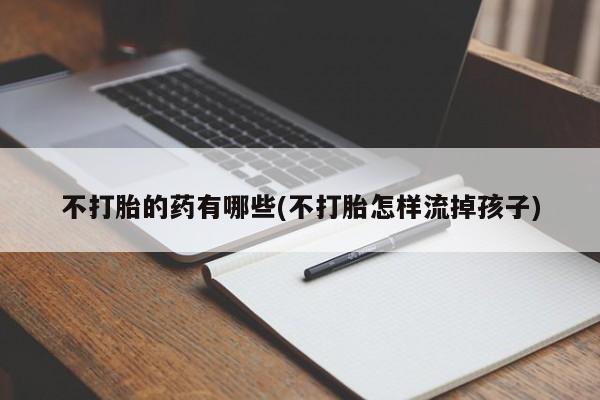 哪里有米非司酮片,不打胎的药有哪些(不打胎怎样流掉孩子)