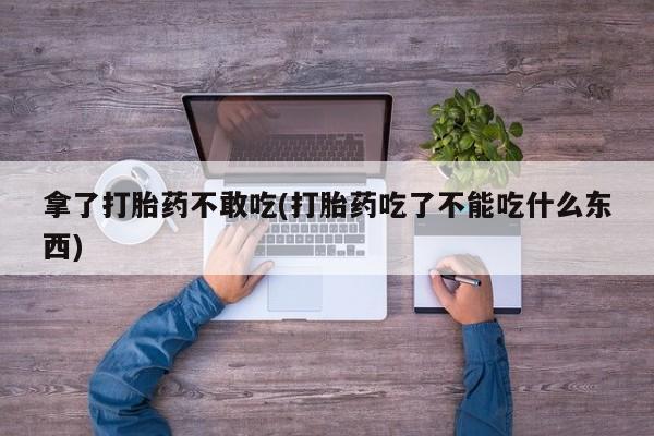 哪里有米非司酮片,拿了打胎药不敢吃(打胎药吃了不能吃什么东西)