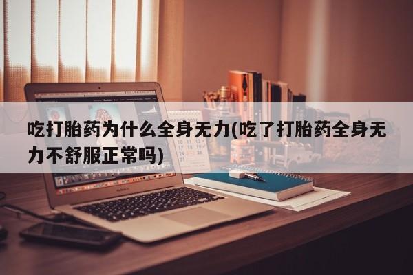 哪里有米非司酮片,吃打胎药为什么全身无力(吃了打胎药全身无力不舒服正常吗)