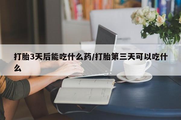 哪里有米非司酮片,打胎3天后能吃什么药/打胎第三天可以吃什么