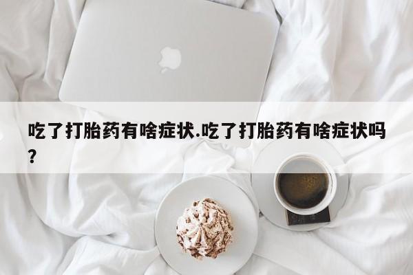 哪里有米非司酮片,吃了打胎药有啥症状.吃了打胎药有啥症状吗？