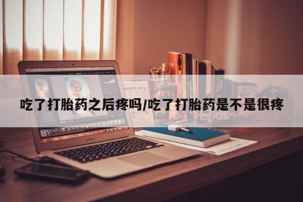 哪里有米非司酮片,吃了打胎药之后疼吗/吃了打胎药是不是很疼