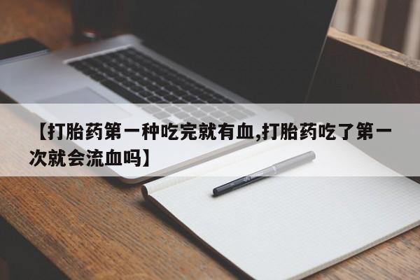 哪里有米非司酮片,【打胎药第一种吃完就有血,打胎药吃了第一次就会流血吗】
