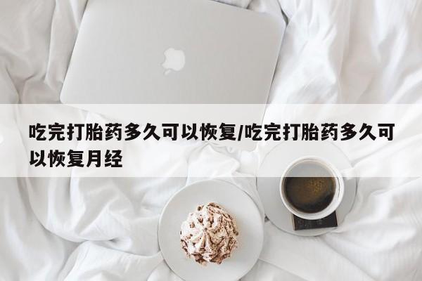 哪里有米非司酮片,吃完打胎药多久可以恢复/吃完打胎药多久可以恢复月经