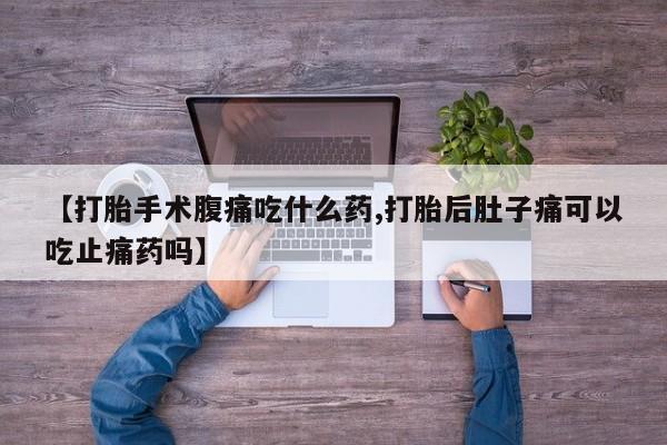 哪里有米非司酮片,【打胎手术腹痛吃什么药,打胎后肚子痛可以吃止痛药吗】