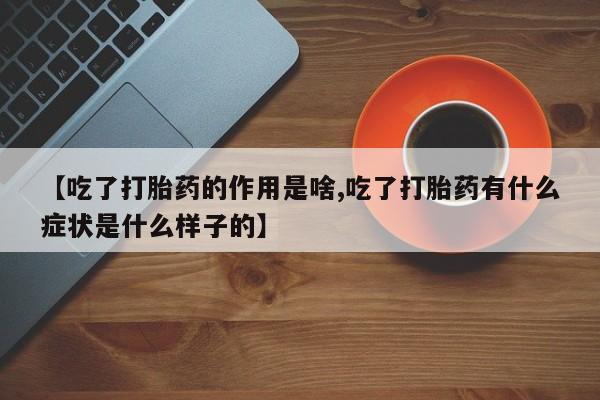 哪里有米非司酮片,【吃了打胎药的作用是啥,吃了打胎药有什么症状是什么样子的】