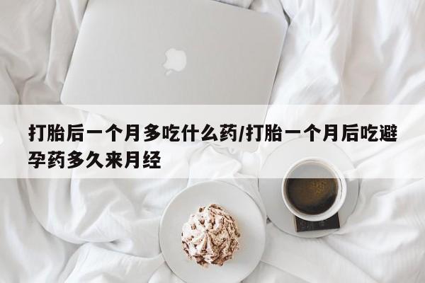 哪里有米非司酮片,打胎后一个月多吃什么药/打胎一个月后吃避孕药多久来月经