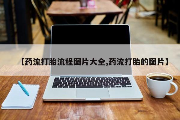 哪里有米非司酮片,【药流打胎流程图片大全,药流打胎的图片】