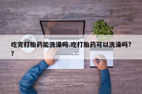 哪里有米非司酮片,吃完打胎药能洗澡吗.吃打胎药可以洗澡吗?？