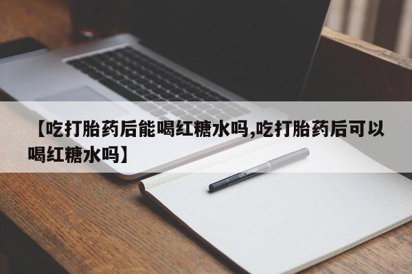 哪里有米非司酮片,【吃打胎药后能喝红糖水吗,吃打胎药后可以喝红糖水吗】
