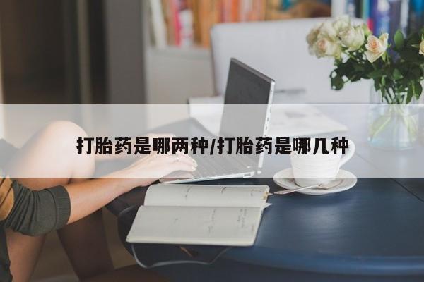 哪里有米非司酮片,打胎药是哪两种/打胎药是哪几种