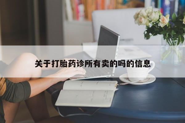 哪里有米非司酮片,关于打胎药诊所有卖的吗的信息
