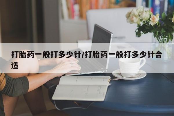 哪里有米非司酮片,打胎药一般打多少针/打胎药一般打多少针合适