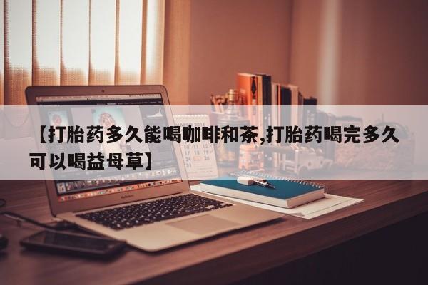 哪里有米非司酮片,【打胎药多久能喝咖啡和茶,打胎药喝完多久可以喝益母草】