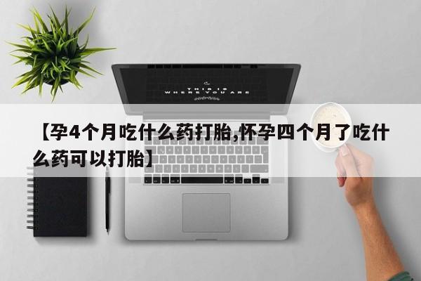 哪里有米非司酮片,【孕4个月吃什么药打胎,怀孕四个月了吃什么药可以打胎】