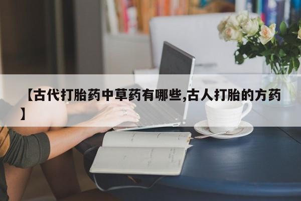 哪里有米非司酮片,【古代打胎药中草药有哪些,古人打胎的方药】