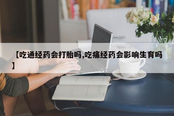 哪里有米非司酮片,【吃通经药会打胎吗,吃痛经药会影响生育吗】