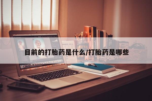 哪里有米非司酮片,目前的打胎药是什么/打胎药是哪些