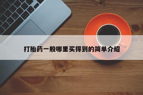 哪里有米非司酮片,打胎药一般哪里买得到的简单介绍