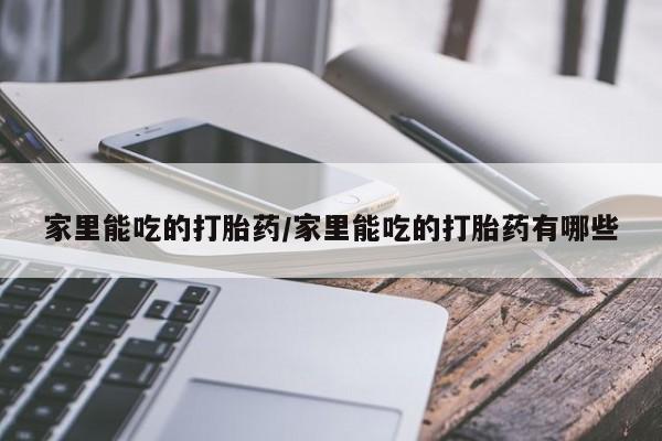 哪里有米非司酮片,家里能吃的打胎药/家里能吃的打胎药有哪些