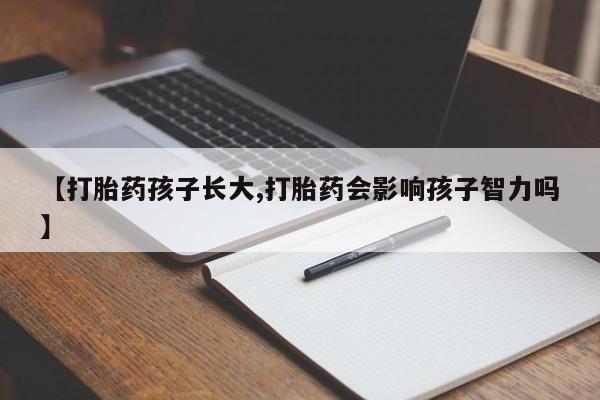 哪里有米非司酮片,【打胎药孩子长大,打胎药会影响孩子智力吗】