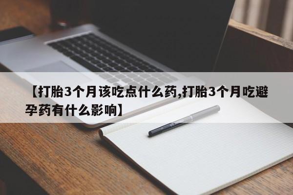 哪里有米非司酮片,【打胎3个月该吃点什么药,打胎3个月吃避孕药有什么影响】