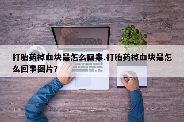哪里有米非司酮片,打胎药掉血块是怎么回事.打胎药掉血块是怎么回事图片？