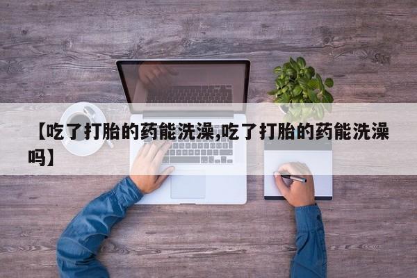 哪里有米非司酮片,【吃了打胎的药能洗澡,吃了打胎的药能洗澡吗】