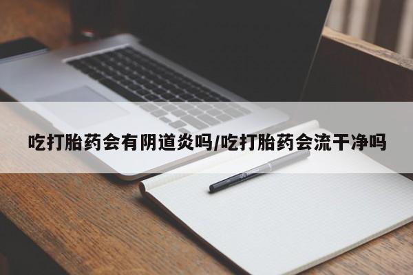 哪里有米非司酮片,吃打胎药会有阴道炎吗/吃打胎药会流干净吗
