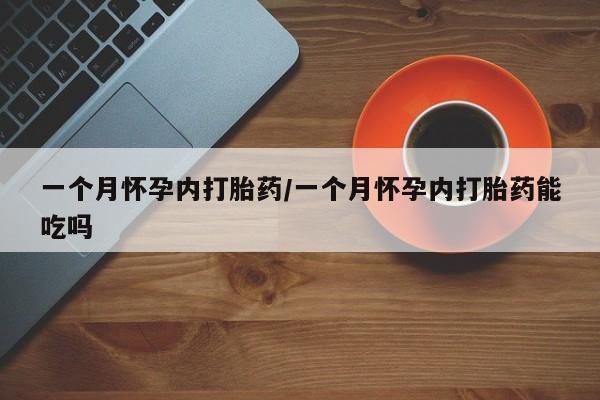 哪里有米非司酮片,一个月怀孕内打胎药/一个月怀孕内打胎药能吃吗