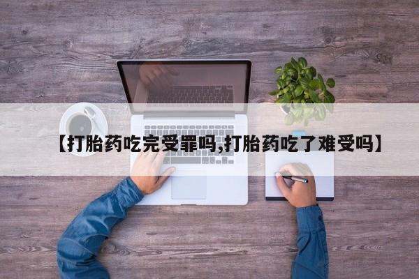 哪里有米非司酮片,【打胎药吃完受罪吗,打胎药吃了难受吗】