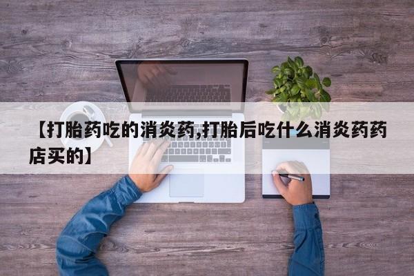 哪里有米非司酮片,【打胎药吃的消炎药,打胎后吃什么消炎药药店买的】