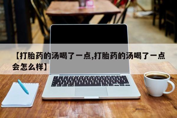 哪里有米非司酮片,【打胎药的汤喝了一点,打胎药的汤喝了一点会怎么样】