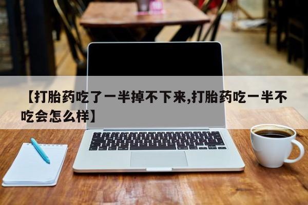 哪里有米非司酮片,【打胎药吃了一半掉不下来,打胎药吃一半不吃会怎么样】