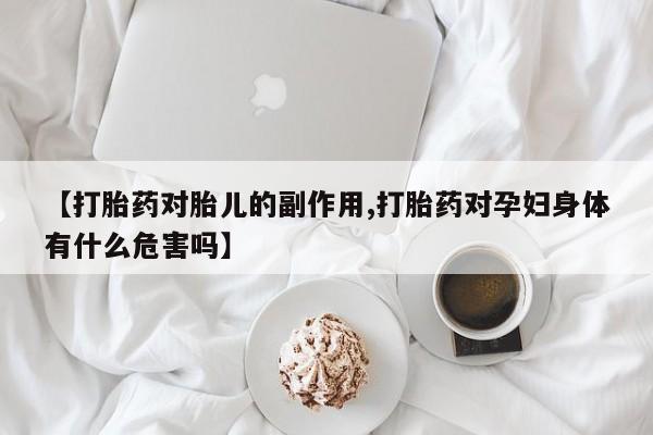 哪里有米非司酮片,【打胎药对胎儿的副作用,打胎药对孕妇身体有什么危害吗】