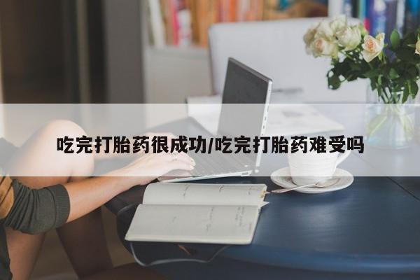 哪里有米非司酮片,吃完打胎药很成功/吃完打胎药难受吗