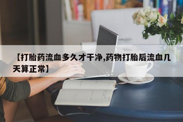 哪里有米非司酮片,【打胎药流血多久才干净,药物打胎后流血几天算正常】