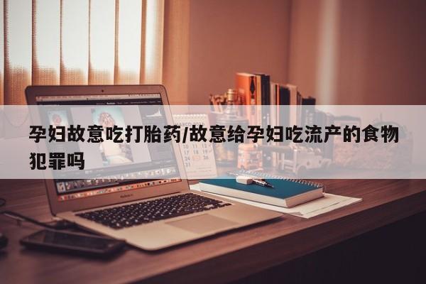 哪里有米非司酮片,孕妇故意吃打胎药/故意给孕妇吃流产的食物犯罪吗