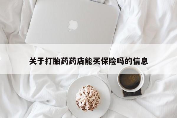 哪里有米非司酮片,关于打胎药药店能买保险吗的信息