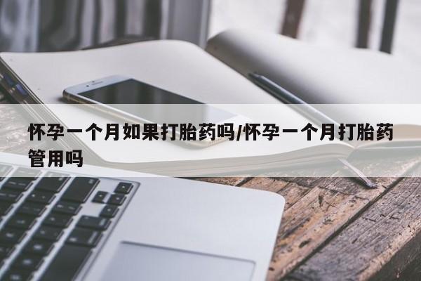 哪里有米非司酮片,怀孕一个月如果打胎药吗/怀孕一个月打胎药管用吗