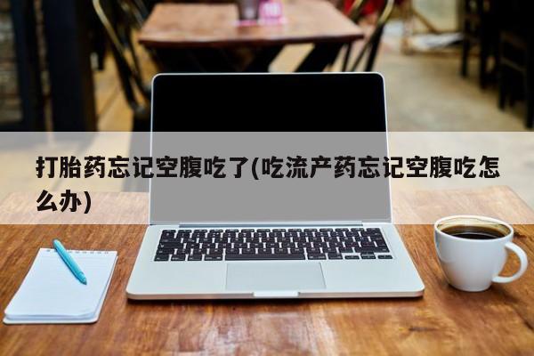 哪里有米非司酮片,打胎药忘记空腹吃了(吃流产药忘记空腹吃怎么办)