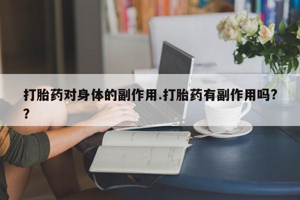 哪里有米非司酮片,打胎药对身体的副作用.打胎药有副作用吗?？