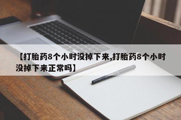 哪里有米非司酮片,【打胎药8个小时没掉下来,打胎药8个小时没掉下来正常吗】