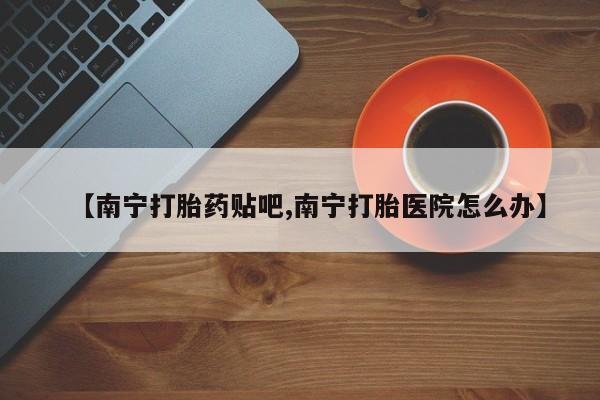 哪里有米非司酮片,【南宁打胎药贴吧,南宁打胎医院怎么办】